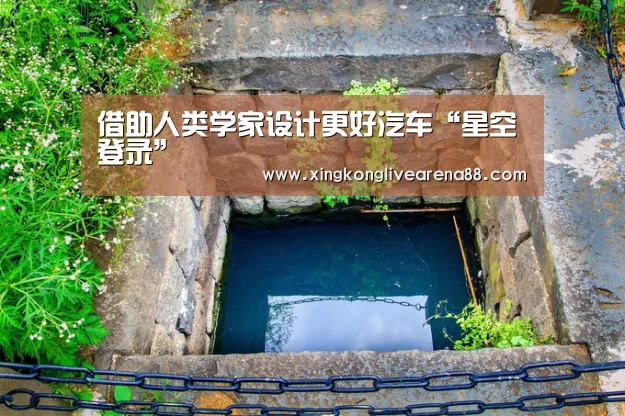 借助人类学家设计更好汽车“星空登录”(图1) 星空电竞