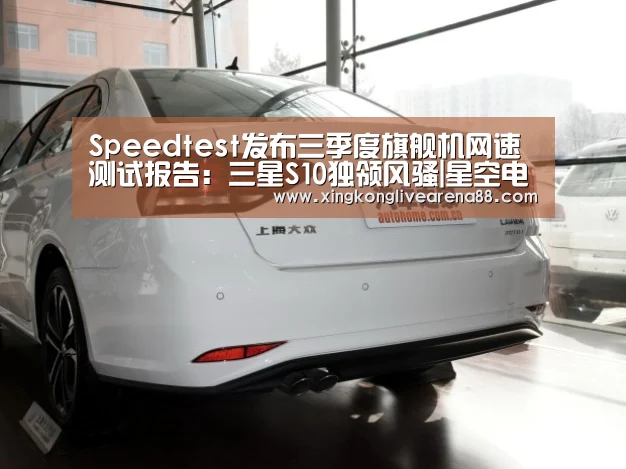 Speedtest发布三季度旗舰机网速测试报告:三星S10独领风骚|星空电竞(图1) 星空娱乐