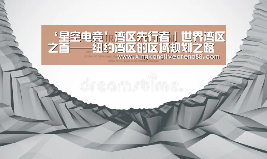 ‘星空电竞’湾区先行者丨世界湾区之首——纽约湾区的区域规划之路(图1) 星空官网