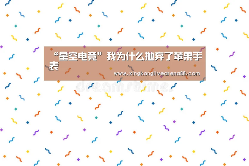 “星空电竞”我为什么抛弃了苹果手表(图1) 星空娱乐