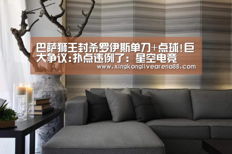 巴萨狮王封杀罗伊斯单刀+点球!巨大争议:扑点违例了:星空电竞(图4) 星空登录